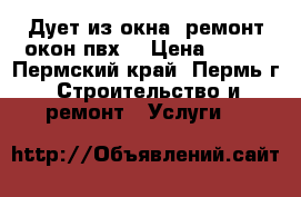 Дует из окна) ремонт окон пвх  › Цена ­ 108 - Пермский край, Пермь г. Строительство и ремонт » Услуги   